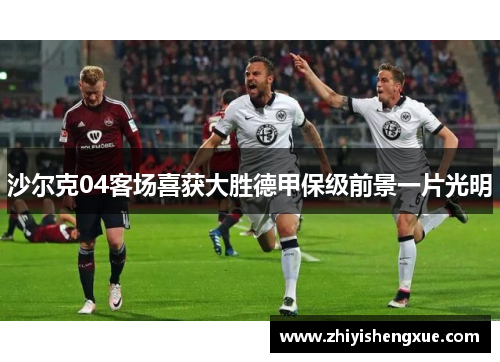 沙尔克04客场喜获大胜德甲保级前景一片光明