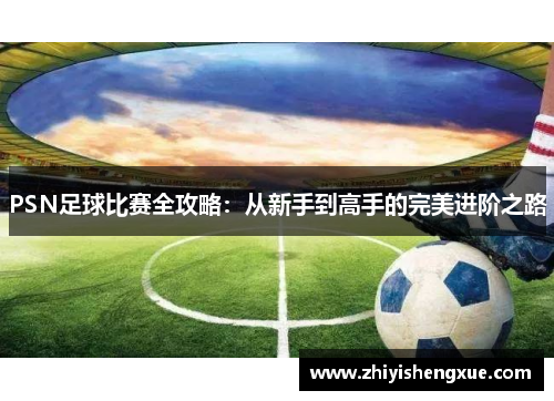 PSN足球比赛全攻略：从新手到高手的完美进阶之路