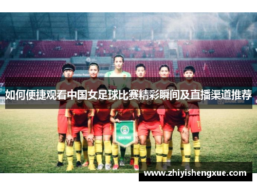 如何便捷观看中国女足球比赛精彩瞬间及直播渠道推荐