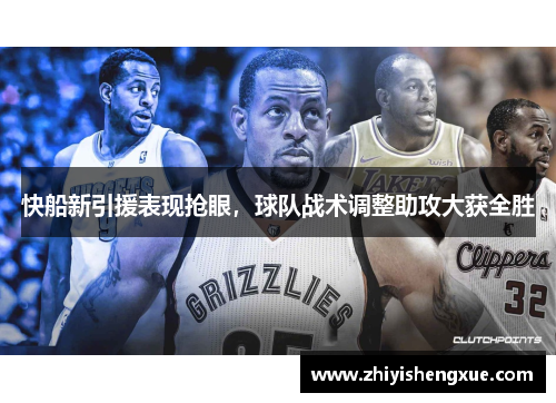 快船新引援表现抢眼，球队战术调整助攻大获全胜