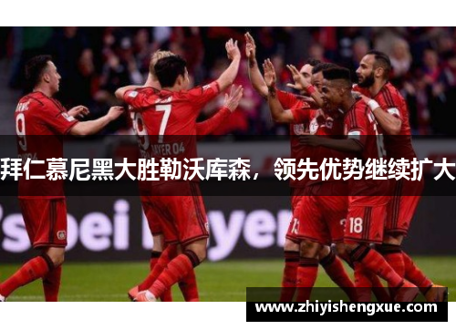拜仁慕尼黑大胜勒沃库森，领先优势继续扩大