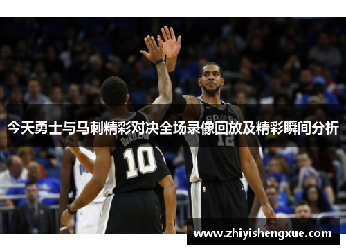 今天勇士与马刺精彩对决全场录像回放及精彩瞬间分析
