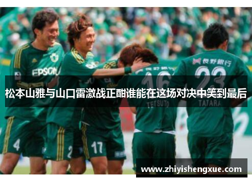 松本山雅与山口雷激战正酣谁能在这场对决中笑到最后