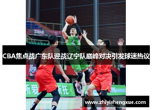 CBA焦点战广东队迎战辽宁队巅峰对决引发球迷热议
