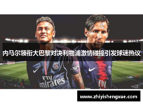 内马尔领衔大巴黎对决利物浦激情碰撞引发球迷热议