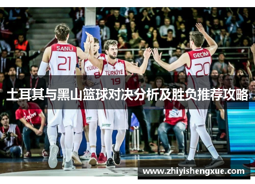 土耳其与黑山篮球对决分析及胜负推荐攻略