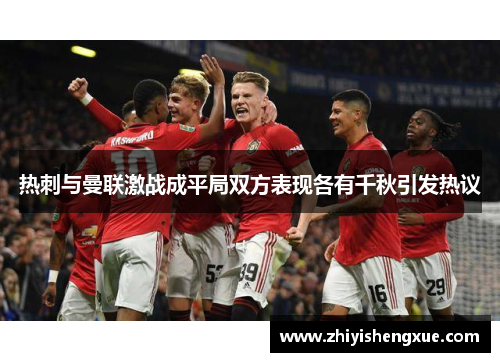 热刺与曼联激战成平局双方表现各有千秋引发热议