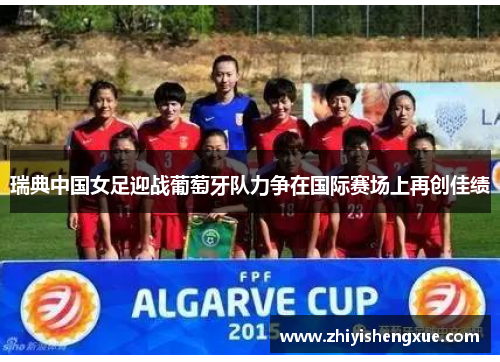 瑞典中国女足迎战葡萄牙队力争在国际赛场上再创佳绩