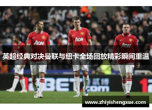 英超经典对决曼联与纽卡全场回放精彩瞬间重温
