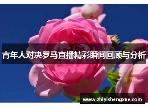 青年人对决罗马直播精彩瞬间回顾与分析